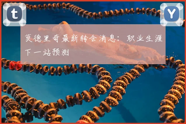 莫德里奇最新转会消息:职业生涯下一站预测