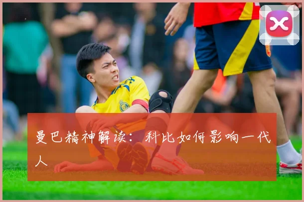 曼巴精神解读:科比如何影响一代人