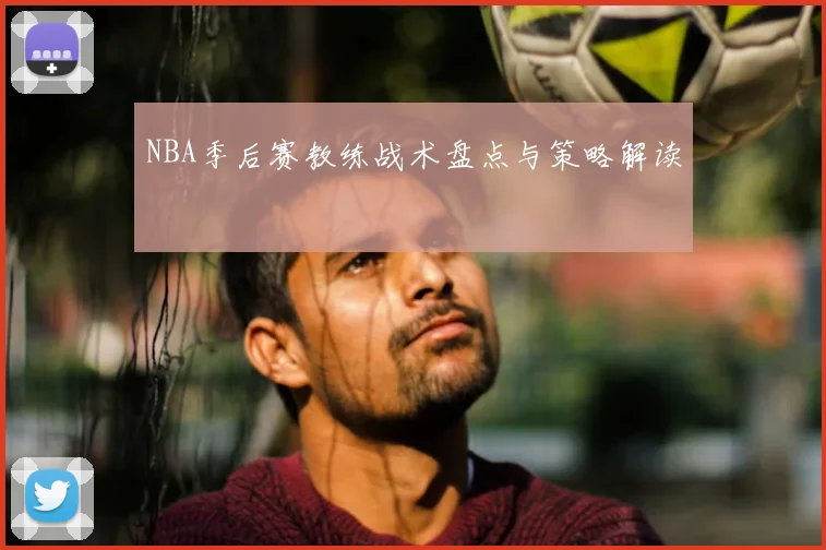 NBA季后赛教练战术盘点与策略解读